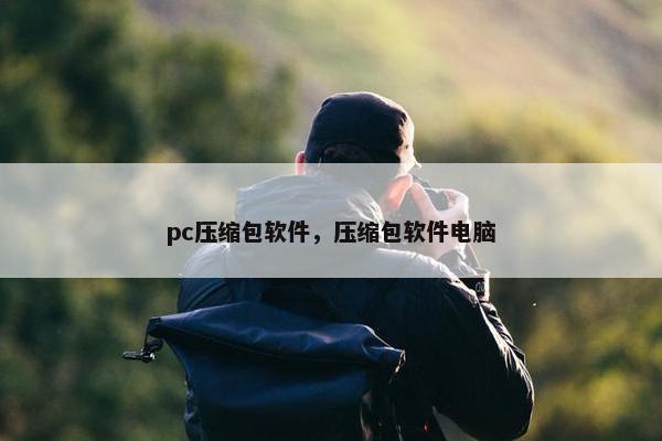 pc压缩包软件，压缩包软件电脑