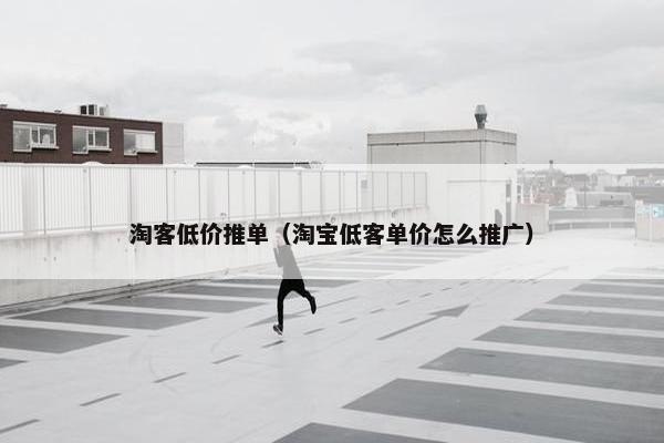 淘客低价推单（淘宝低客单价怎么推广）