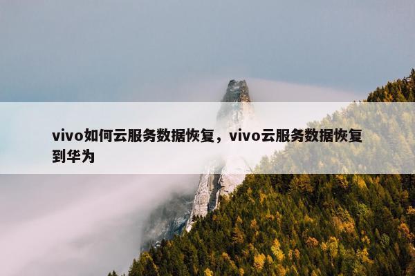vivo如何云服务数据恢复，vivo云服务数据恢复到华为