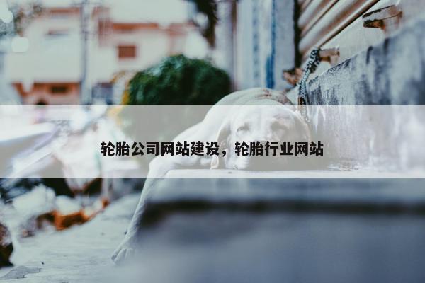 轮胎公司网站建设，轮胎行业网站