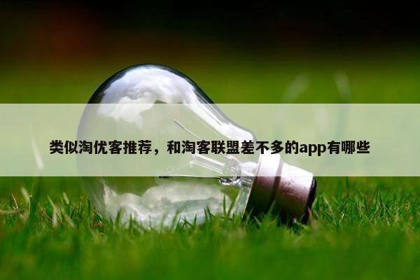 类似淘优客推荐，和淘客联盟差不多的app有哪些