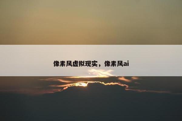 像素风虚拟现实，像素风ai