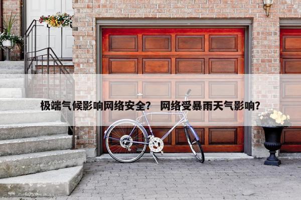 极端气候影响网络安全？ 网络受暴雨天气影响？