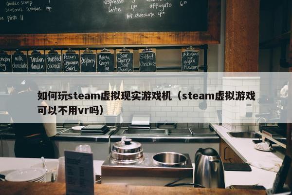 如何玩steam虚拟现实游戏机（steam虚拟游戏可以不用vr吗）