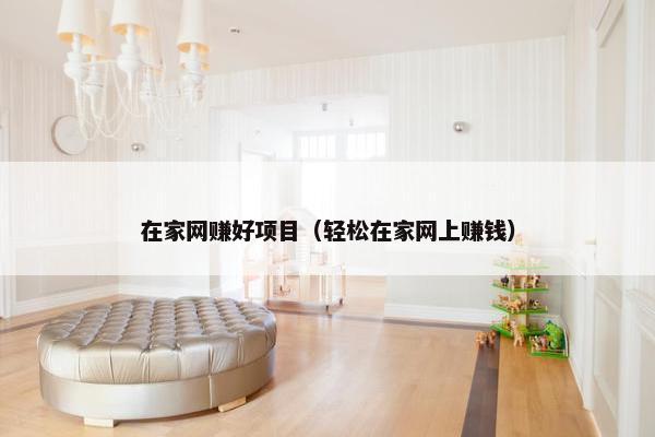 在家网赚好项目（轻松在家网上赚钱）