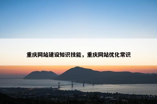 重庆网站建设知识技能，重庆网站优化常识
