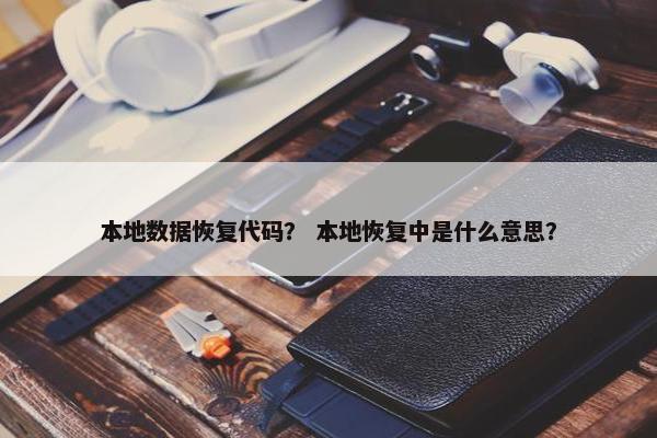 本地数据恢复代码？ 本地恢复中是什么意思？