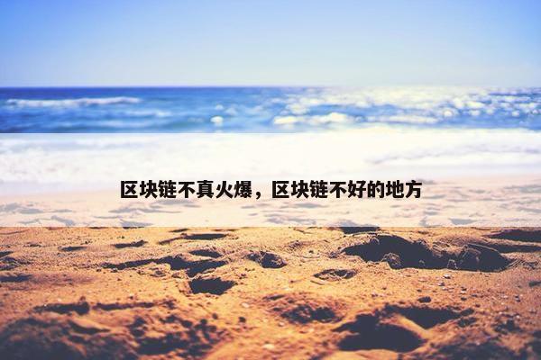 区块链不真火爆，区块链不好的地方