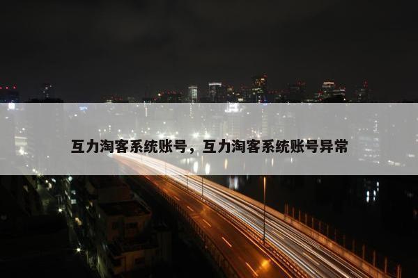 互力淘客系统账号，互力淘客系统账号异常