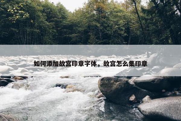 如何添加故宫印章字体，故宫怎么集印章
