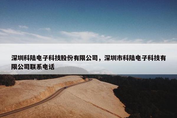 深圳科陆电子科技股份有限公司，深圳市科陆电子科技有限公司联系电话