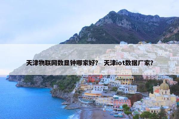 天津物联网数显钟哪家好？ 天津iot数据厂家？