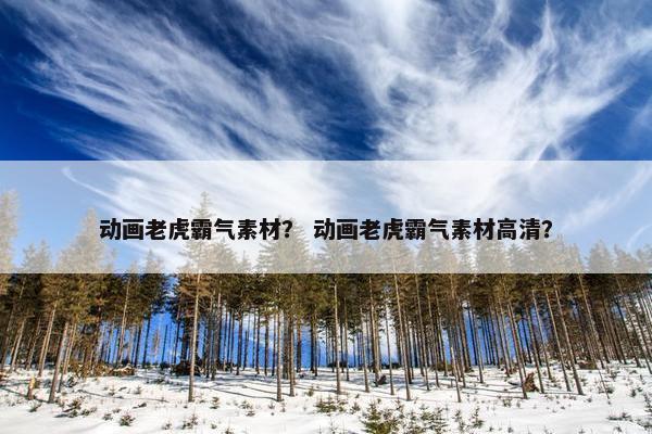 动画老虎霸气素材？ 动画老虎霸气素材高清？