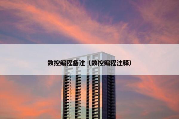 数控编程备注（数控编程注释）