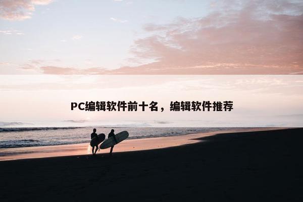 PC编辑软件前十名，编辑软件推荐