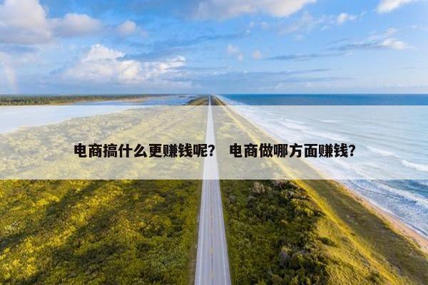 电商搞什么更赚钱呢？ 电商做哪方面赚钱？