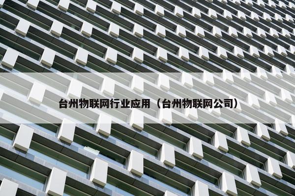 台州物联网行业应用（台州物联网公司）