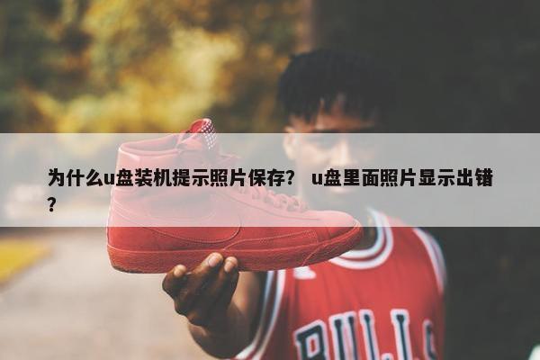 为什么u盘装机提示照片保存？ u盘里面照片显示出错？