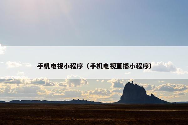 手机电视小程序（手机电视直播小程序）