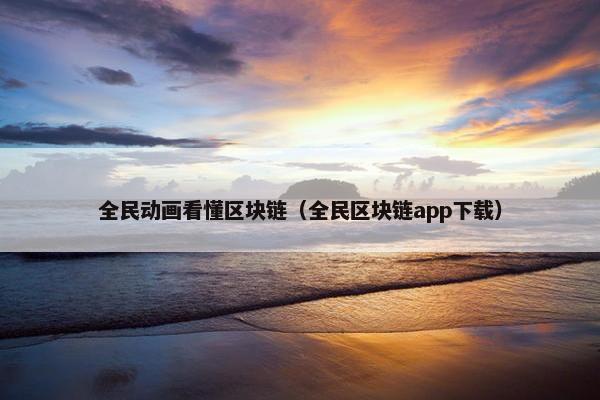 全民动画看懂区块链（全民区块链app下载）