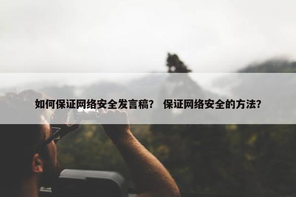 如何保证网络安全发言稿？ 保证网络安全的方法？