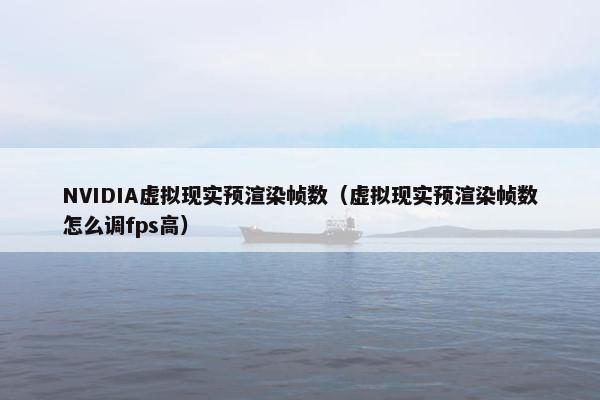 NVIDIA虚拟现实预渲染帧数（虚拟现实预渲染帧数怎么调fps高）