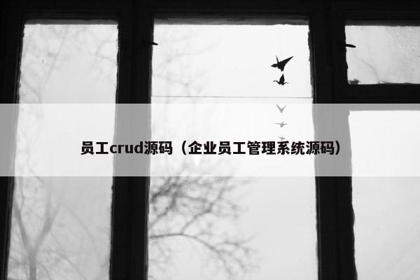 员工crud源码（企业员工管理系统源码）