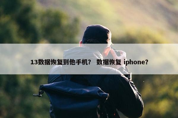 13数据恢复到他手机？ 数据恢复 iphone？