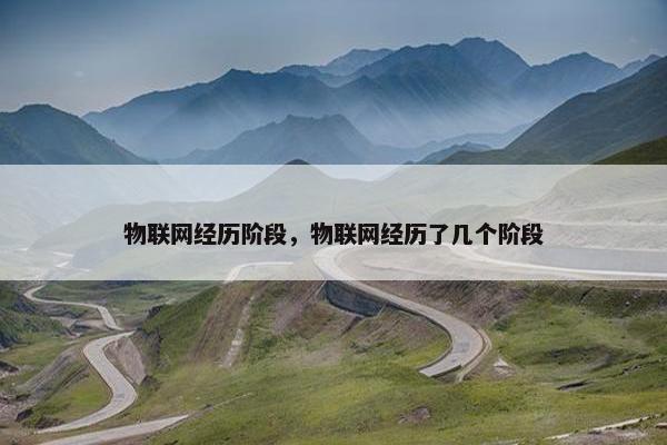 物联网经历阶段，物联网经历了几个阶段
