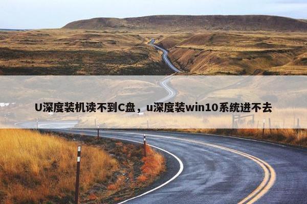 U深度装机读不到C盘，u深度装win10系统进不去