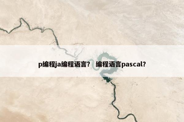 p编程ja编程语言？ 编程语言pascal？