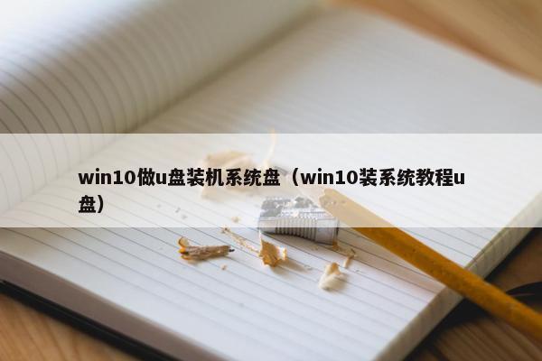 win10做u盘装机系统盘（win10装系统教程u盘）