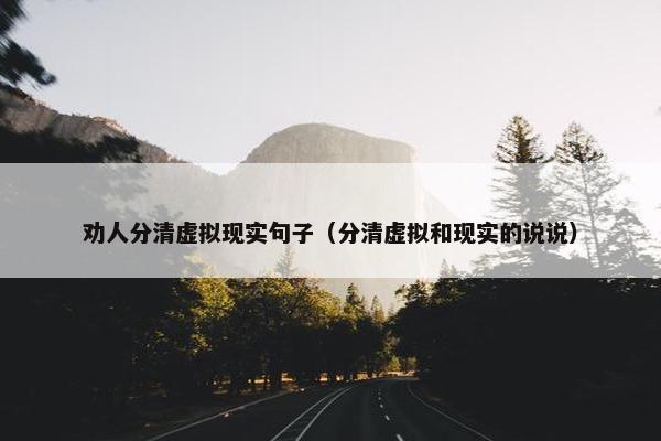 劝人分清虚拟现实句子（分清虚拟和现实的说说）