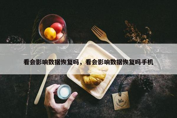 看会影响数据恢复吗，看会影响数据恢复吗手机
