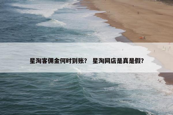 星淘客佣金何时到账？ 星淘网店是真是假？