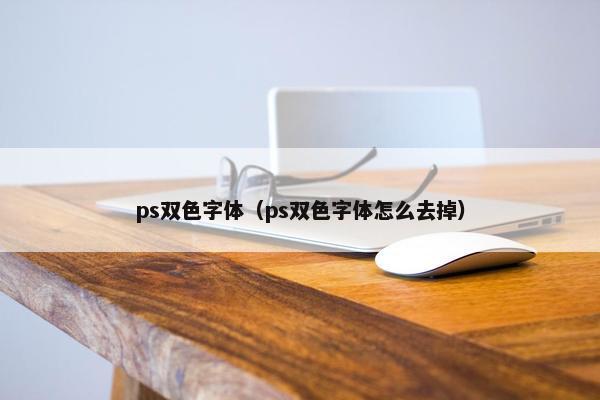 ps双色字体（ps双色字体怎么去掉）