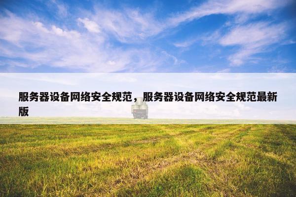 服务器设备网络安全规范，服务器设备网络安全规范最新版