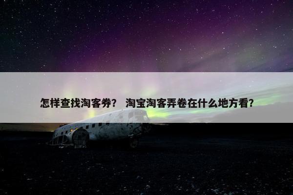 怎样查找淘客券？ 淘宝淘客弄卷在什么地方看？