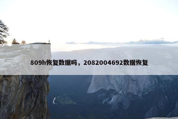 809h恢复数据吗，2082004692数据恢复