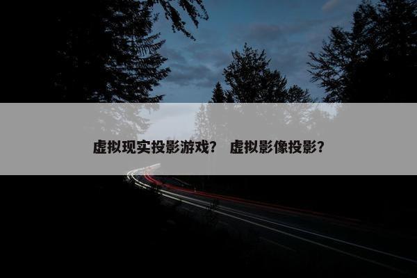 虚拟现实投影游戏？ 虚拟影像投影？