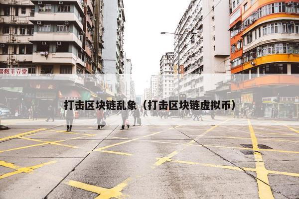 打击区块链乱象（打击区块链虚拟币）