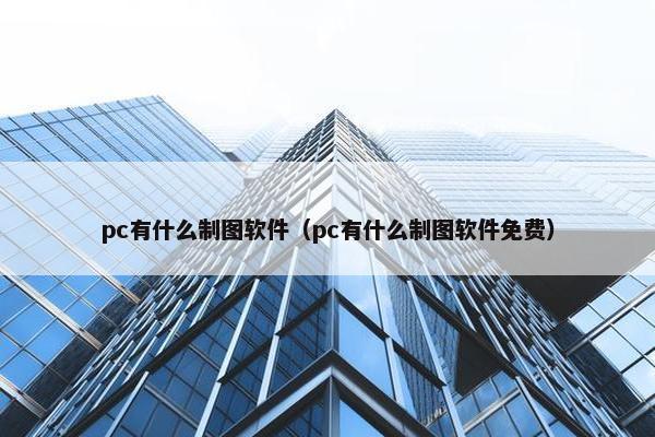 pc有什么制图软件（pc有什么制图软件免费）