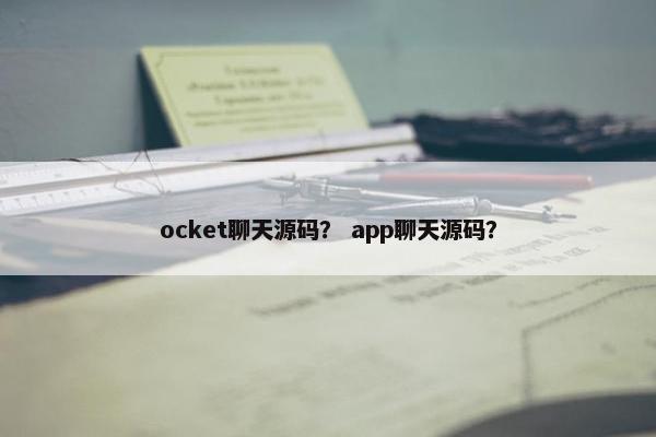 ocket聊天源码？ app聊天源码？