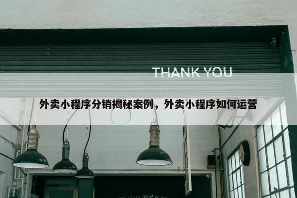 外卖小程序分销揭秘案例，外卖小程序如何运营
