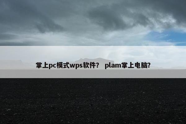 掌上pc模式wps软件？ plam掌上电脑？