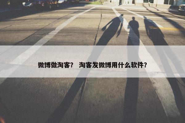 微博做淘客？ 淘客发微博用什么软件？