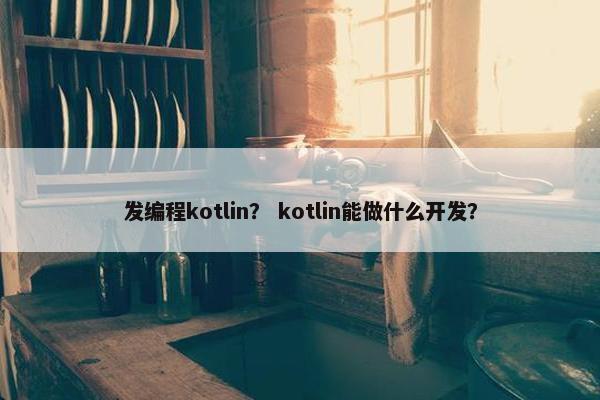 发编程kotlin？ kotlin能做什么开发？