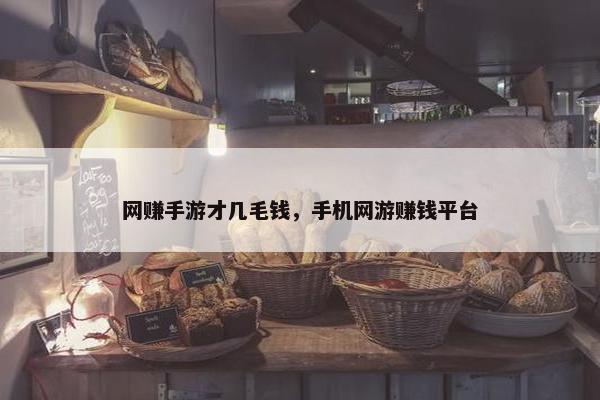 网赚手游才几毛钱，手机网游赚钱平台