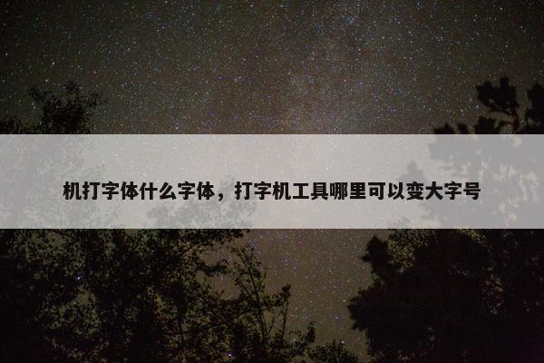 机打字体什么字体，打字机工具哪里可以变大字号