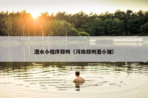 酒水小程序郑州（河南郑州酒小铺）